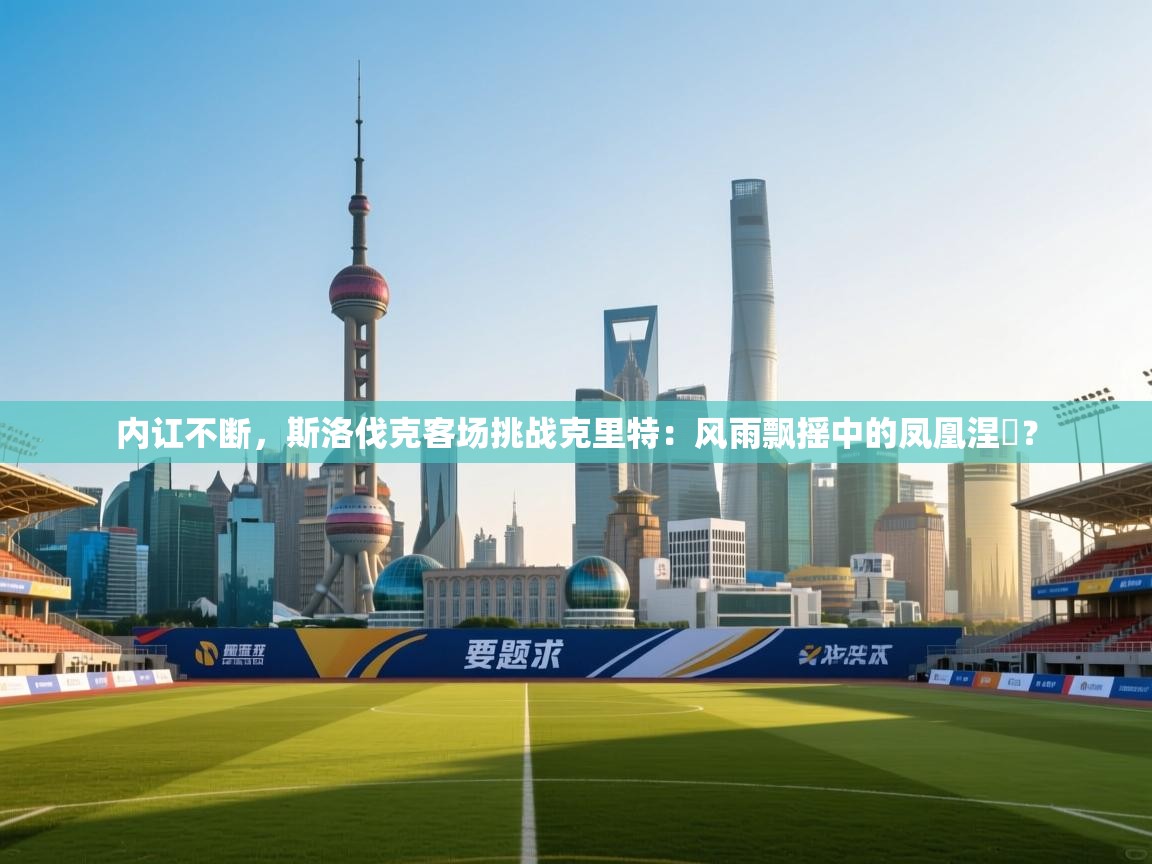 内讧不断，斯洛伐克客场挑战克里特：风雨飘摇中的凤凰涅槃？  第1张